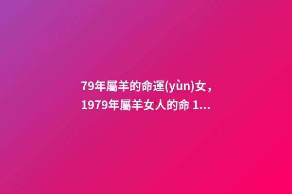 79年屬羊的命運(yùn)女，1979年屬羊女人的命 1979年生肖屬羊的女人好壞 1979年屬羊女的是什么命-第1張-觀點(diǎn)-玄機(jī)派